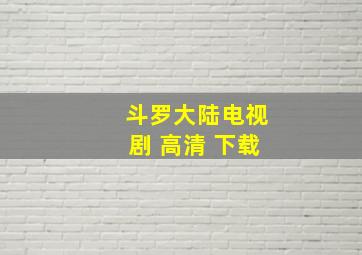 斗罗大陆电视剧 高清 下载